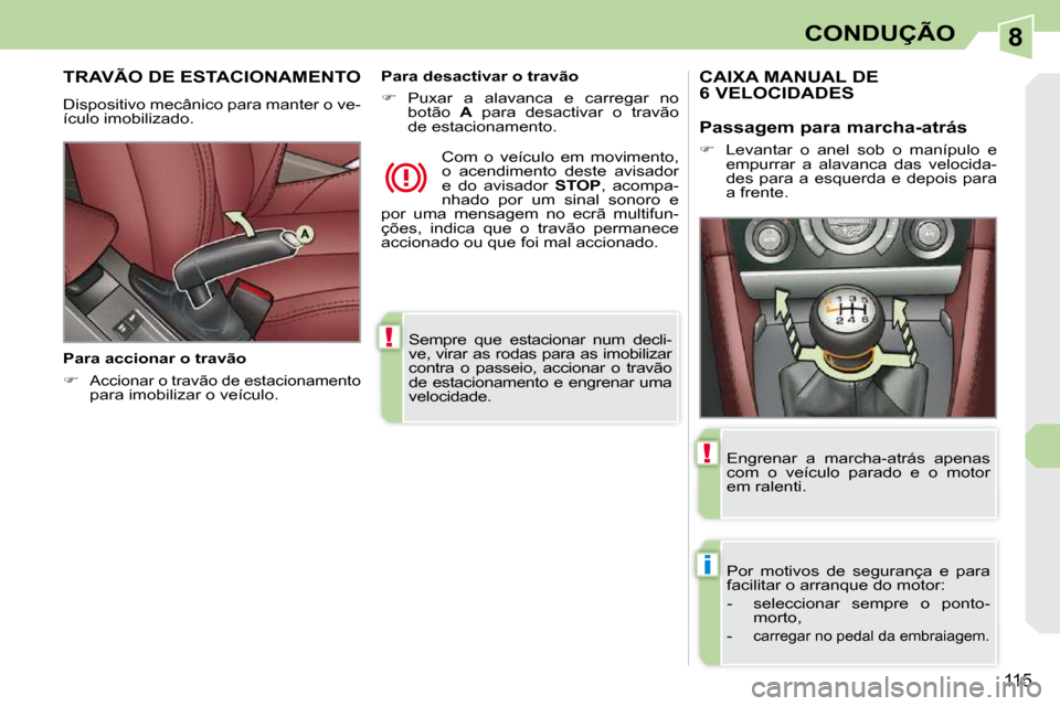 Peugeot 308 CC 2009.5  Manual do proprietário (in Portuguese) 8
!
i
!
115
CONDUÇÃO
 Sempre  que  estacionar  num  decli- 
ve, virar as rodas para as imobilizar 
contra  o  passeio,  accionar  o  travão 
de estacionamento e engrenar uma 
velocidade.   
TRAVÃO