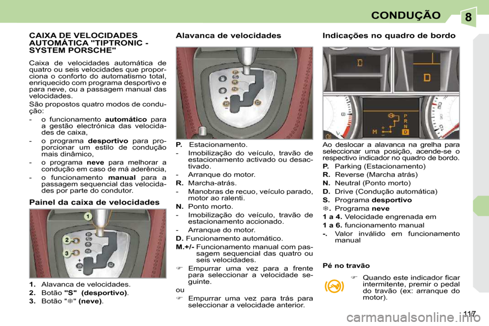 Peugeot 308 CC 2009.5  Manual do proprietário (in Portuguese) 8
117
CONDUÇÃO
CAIXA DE VELOCIDADES AUTOMÁTICA "TIPTRONIC - SYSTEM PORSCHE" 
 Caixa  de  velocidades  automática  de  
quatro ou seis velocidades que propor-
ciona  o  conforto  do  automatismo  t