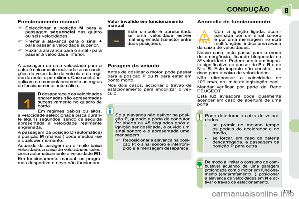 Peugeot 308 CC 2009.5  Manual do proprietário (in Portuguese) 8
PRND
!
i
119
CONDUÇÃO
  Paragem do veículo  
 Antes de desligar o motor, pode passar  
para  a  posição    P   ou    N   para  estar  em 
ponto morto.  
 Nos  dois  casos,  accionar  o  travão