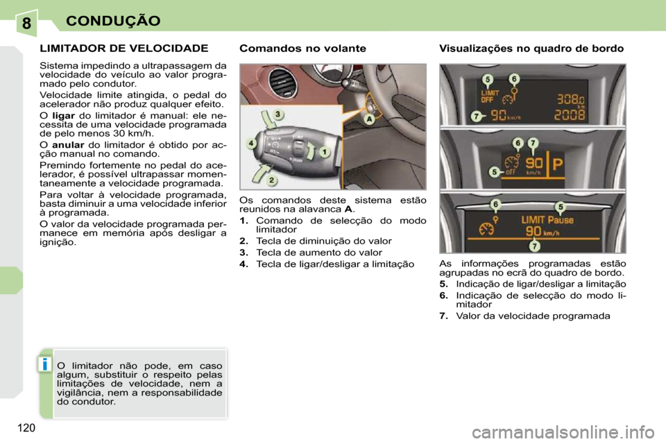 Peugeot 308 CC 2009.5  Manual do proprietário (in Portuguese) 8
i
120
CONDUÇÃO
LIMITADOR DE VELOCIDADE 
 Sistema impedindo a ultrapassagem da  
velocidade  do  veículo  ao  valor  progra-
mado pelo condutor.  
 Velocidade  limite  atingida,  o  pedal  do  
ac