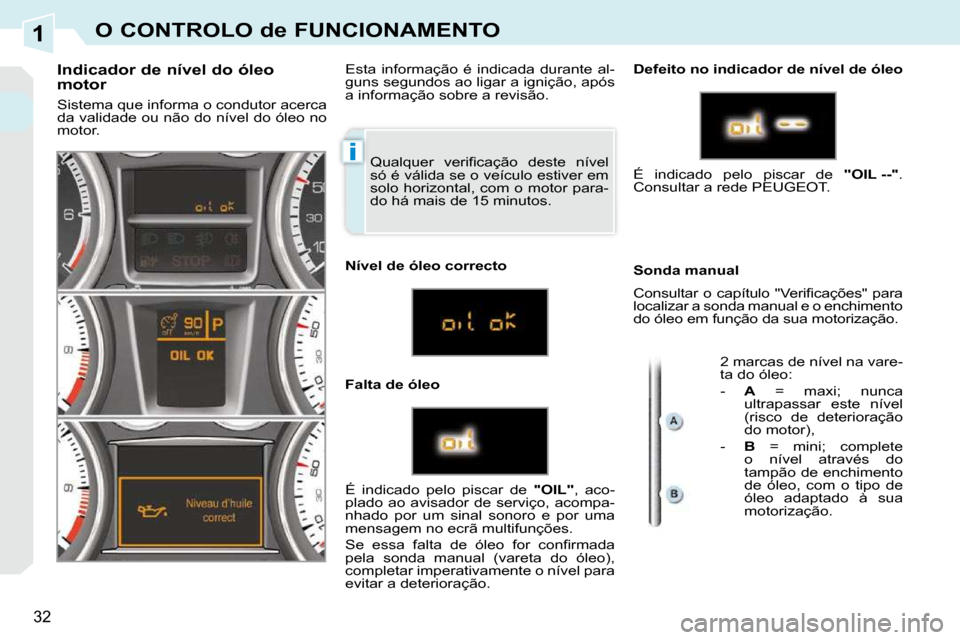 Peugeot 308 CC 2009.5  Manual do proprietário (in Portuguese) 1
i
32
O CONTROLO de FUNCIONAMENTO
� �Q�u�a�l�q�u�e�r�  �v�e�r�i�ﬁ� �c�a�ç�ã�o�  �d�e�s�t�e�  �n�í�v�e�l�  
só é válida se o veículo estiver em 
solo horizontal, com o motor para-
do há mais