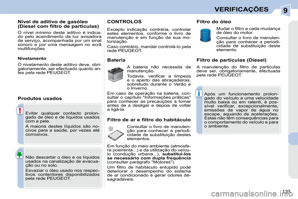 Peugeot 308 CC 2009.5  Manual do proprietário (in Portuguese) 9
!
i
133
VERIFICAÇÕES
� �E�v�i�t�a�r�  �q�u�a�l�q�u�e�r�  �c�o�n�t�a�c�t�o�  �p�r�o�l�o�n�- 
�g�a�d�o� �d�e� �ó�l�e�o� �e� �d�e� �l�í�q�u�i�d�o�s� �u�s�a�d�o�s� 
�c�o�m� �a� �p�e�l�e�.�  
� �A�  