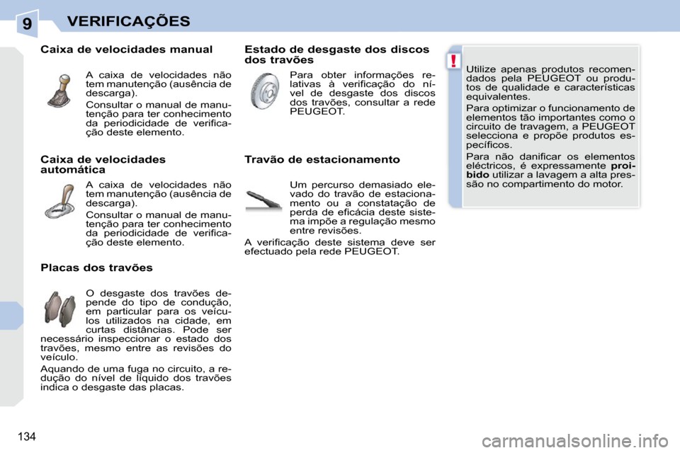 Peugeot 308 CC 2009.5  Manual do proprietário (in Portuguese) 9
!
134
VERIFICAÇÕES
� �U�t�i�l�i�z�e�  �a�p�e�n�a�s�  �p�r�o�d�u�t�o�s�  �r�e�c�o�m�e�n�- 
�d�a�d�o�s�  �p�e�l�a�  �P�E�U�G�E�O�T�  �o�u�  �p�r�o�d�u�-
�t�o�s�  �d�e�  �q�u�a�l�i�d�a�d�e�  �e�  �c�