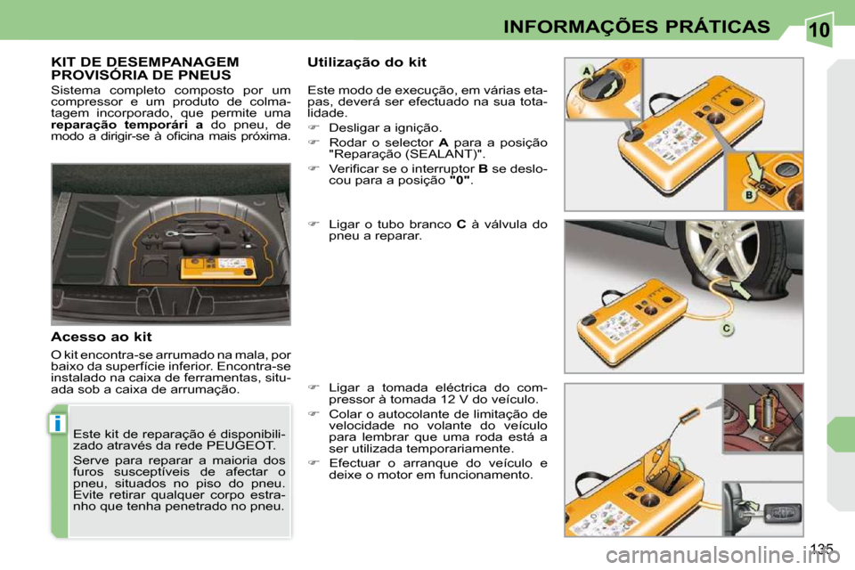 Peugeot 308 CC 2009.5  Manual do proprietário (in Portuguese) 10
i
135
INFORMAÇÕES PRÁTICAS
KIT DE DESEMPANAGEM PROVISÓRIA DE PNEUS   Utilização do kit 
  Acesso ao kit  
 O kit encontra-se arrumado na mala, por  
baixo da superfície inferior. Encontra-se