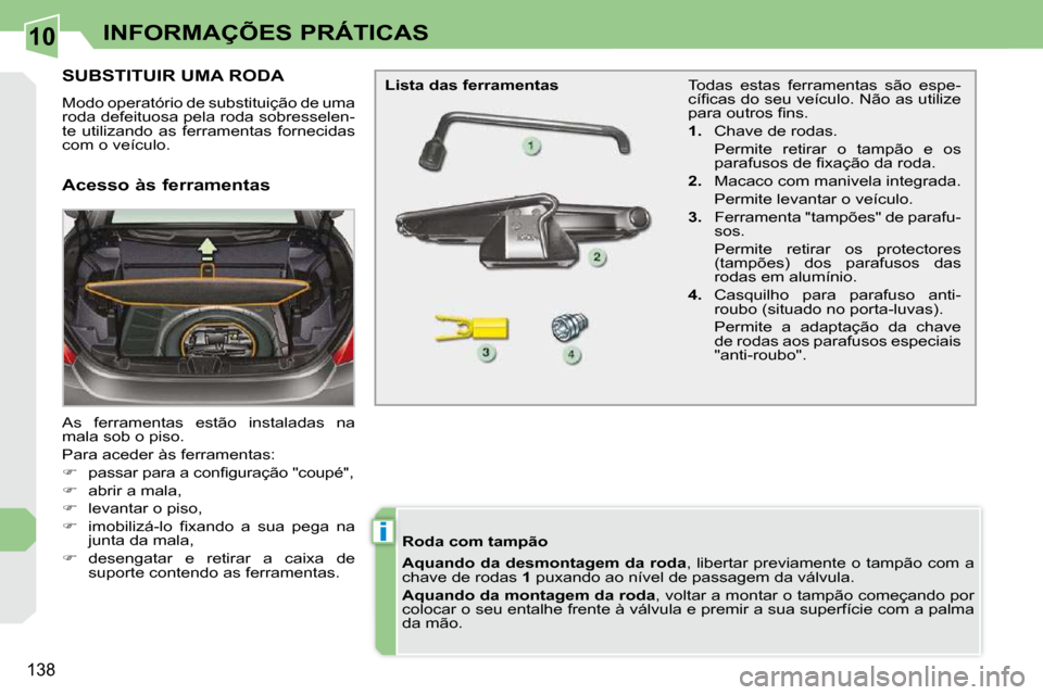 Peugeot 308 CC 2009.5  Manual do proprietário (in Portuguese) 10
i
138
INFORMAÇÕES PRÁTICAS
           SUBSTITUIR UMA RODA 
� �M�o�d�o� �o�p�e�r�a�t�ó�r�i�o� �d�e� �s�u�b�s�t�i�t�u�i�ç�ã�o� �d�e� �u�m�a�  
roda defeituosa pela roda sobresselen-
te  utiliza