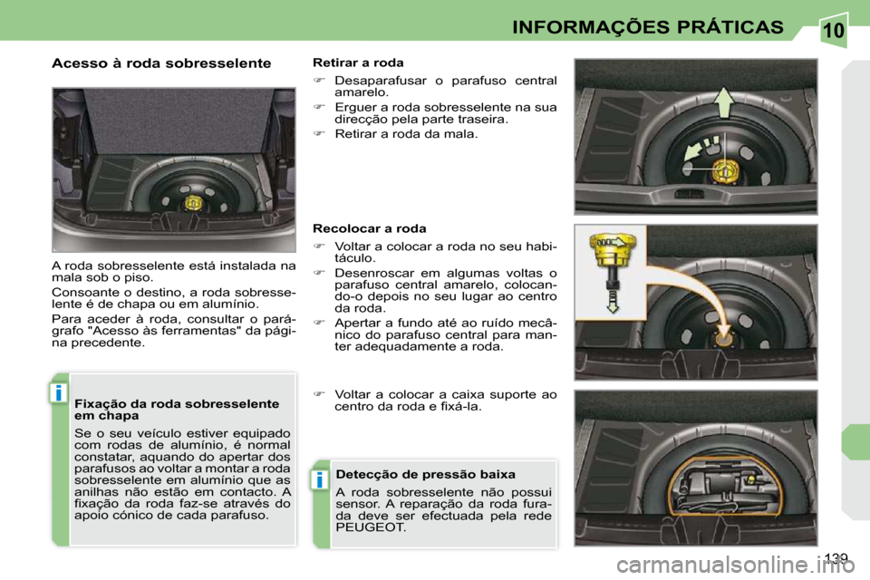 Peugeot 308 CC 2009.5  Manual do proprietário (in Portuguese) 10
i
i
139
INFORMAÇÕES PRÁTICAS
  Fixação da roda sobresselente  
em chapa  
 Se  o  seu  veículo  estiver  equipado  
com  rodas  de  alumínio,  é  normal 
constatar, aquando do apertar dos 
