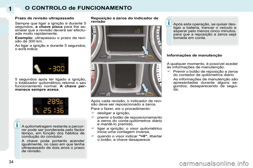 Peugeot 308 CC 2009.5  Manual do proprietário (in Portuguese) 1
i
i
34
O CONTROLO de FUNCIONAMENTO
 Após esta operação, se quiser des- 
ligar  a  bateria,  trancar  o  veículo  e 
esperar pelo menos cinco minutos, 
para  que  a  reposição  a  zeros  seja 
