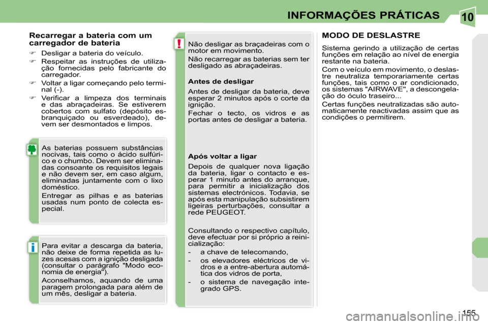 Peugeot 308 CC 2009.5  Manual do proprietário (in Portuguese) 10
!
i
155
INFORMAÇÕES PRÁTICAS
 Não desligar as braçadeiras com o  
motor em movimento.  
 Não recarregar as baterias sem ter  
desligado as abraçadeiras. 
 As  baterias  possuem  substâncias
