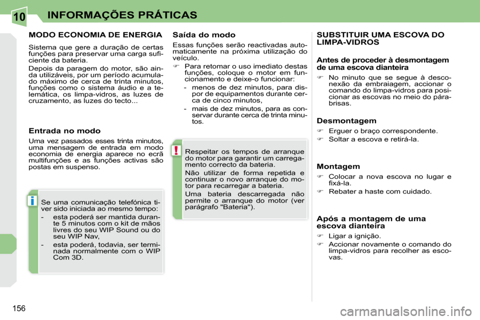 Peugeot 308 CC 2009.5  Manual do proprietário (in Portuguese) 10
!
i
156
INFORMAÇÕES PRÁTICAS
 Respeitar  os  tempos  de  arranque  
do motor para garantir um carrega-
mento correcto da bateria.  
 Não  utilizar  de  forma  repetida  e  
continuar  o  novo  