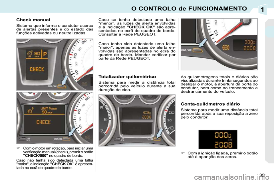 Peugeot 308 CC 2009.5  Manual do proprietário (in Portuguese) 1
35
O CONTROLO de FUNCIONAMENTO
  Check manual  
 Sistema que informa o condutor acerca  
de  alertas  presentes  e  do  estado  das 
funções activadas ou neutralizadas.  
   
�   
Com o motor e