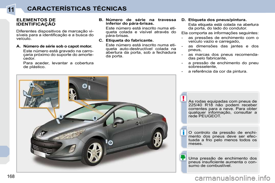 Peugeot 308 CC 2009.5  Manual do proprietário (in Portuguese) 11
!
i
168
CARACTERÍSTICAS TÉCNICAS
ELEMENTOS DE IDENTIFICAÇÃO 
 Diferentes dispositivos de marcação vi- 
�s�í�v�e�i�s� �p�a�r�a� �a� �i�d�e�n�t�i�ﬁ� �c�a�ç�ã�o� �e� �a� �b�u�s�c�a� �d�o� 
