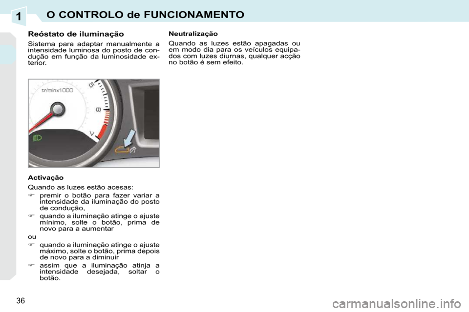 Peugeot 308 CC 2009.5  Manual do proprietário (in Portuguese) 1
36
O CONTROLO de FUNCIONAMENTO
  Reóstato de iluminação  
 Sistema  para  adaptar  manualmente  a  
intensidade  luminosa  do  posto  de  con-
dução  em  função  da  luminosidade  ex-
terior.