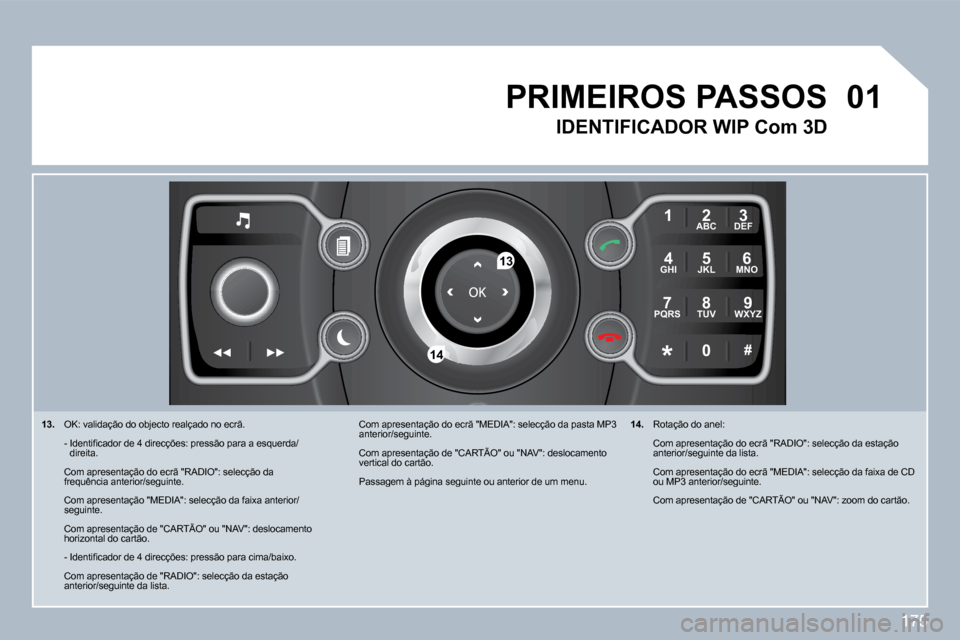 Peugeot 308 CC 2009.5  Manual do proprietário (in Portuguese) 175
�0�1
2
ABC 3
DEF
5
JKL
4
GHI 6
MNO
8
TUV
7
PQRS 9
WXYZ
0
* #
1
�1�3
�1�4
�1�3�.� � OK: validação do objecto realçado no ecrã.  
�  �-� � �I�d�e�n�t�i�ﬁ� �c�a�d�o�r� �d�e� �4� �d�i�r�e�c�ç�