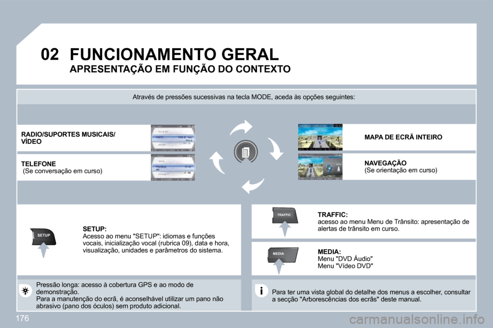 Peugeot 308 CC 2009.5  Manual do proprietário (in Portuguese) 176
�0�2
SETUP
MEDIA
TRAFFIC
FUNCIONAMENTO GERAL  
 Para ter uma vista global do detalhe dos menus a escolher, consultar a secção "Arborescências dos ecrãs" deste manual.  
  Através de pressões