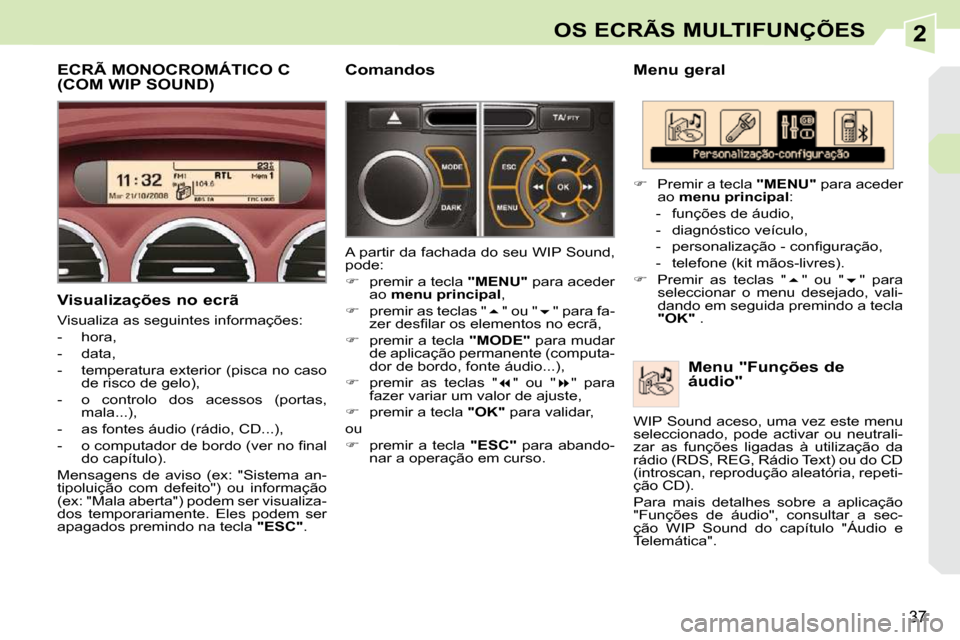Peugeot 308 CC 2009.5  Manual do proprietário (in Portuguese) 2
37
OS ECRÃS MULTIFUNÇÕES
  Menu geral   Menu "Funções de  
áudio" 
   
�    Premir a tecla   "MENU"  para aceder 
ao   menu principal  : 
   -   funções de áudio,  
  -   diagnóstico ve
