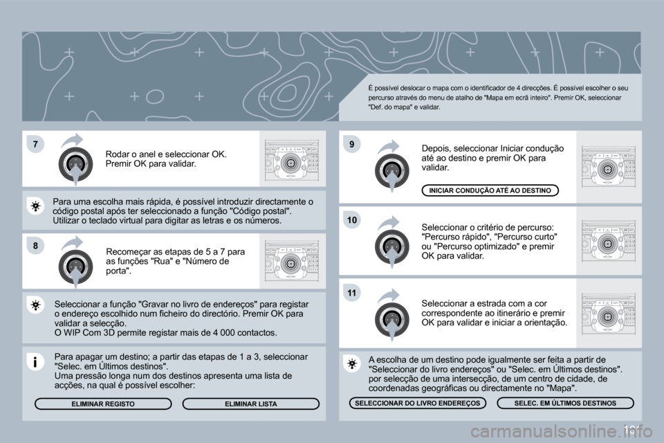 Peugeot 308 CC 2009.5  Manual do proprietário (in Portuguese) 181
�7
�8
�1�0
�9
�1�1
 Recomeçar as etapas de 5 a 7 para �a�s� �f�u�n�ç�õ�e�s� �"�R�u�a�"� �e� �"�N�ú�m�e�r�o� �d�e� porta". 
 Para apagar um destino; a partir das etapas de 1 a 3, s a 3, selecci