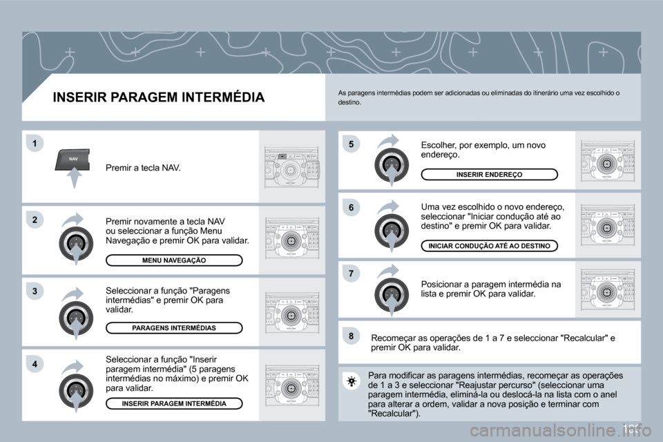 Peugeot 308 CC 2009.5  Manual do proprietário (in Portuguese) 183
NAV
�5
�6
�7
�1
�2
3
�4
�8
  INSERIR PARAGEM INTERMÉDIA 
 Escolher, por exemplo, um novo endereço. 
 Uma vez escolhido o novo endereço, seleccionar "Iniciar condução até ao destino" e premir