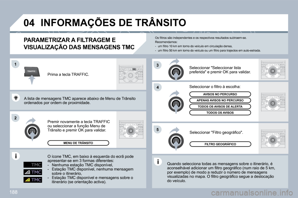 Peugeot 308 CC 2009.5  Manual do proprietário (in Portuguese) 188
TRAFFIC
�0�4
�1
�2
�4
�5
3
INFORMAÇÕES DE TRÂNSITO 
  PARAMETRIZAR A FILTRAGEM E 
VISUALIZAÇÃO DAS MENSAGENS TMC 
 Quando selecciona todas as mensagens sobre o itinerário, é �a�c�o�n�s�e�l�