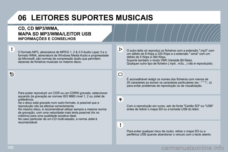 Peugeot 308 CC 2009.5  Manual do proprietário (in Portuguese) 190
�0�6LEITORES SUPORTES MUSICAIS 
� � �C�D�,� �C�D� �M�P�3�/�W�M�A�,� 
MAPA SD MP3/WMA/LEITOR USB  
INFORMAÇÕES E CONSELHOS 
 Para poder reproduzir um CDR ou um CDRW gravado,vado, seleccionar aqua