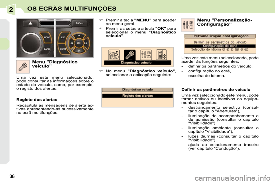 Peugeot 308 CC 2009.5  Manual do proprietário (in Portuguese) 2OS ECRÃS MULTIFUNÇÕES
  Menu "Diagnóstico  
veículo"    
�    Premir a tecla   "MENU"  para aceder 
ao menu geral. 
  
�    Premir as setas e a tecla   "OK"  para 
seleccionar  o  menu    