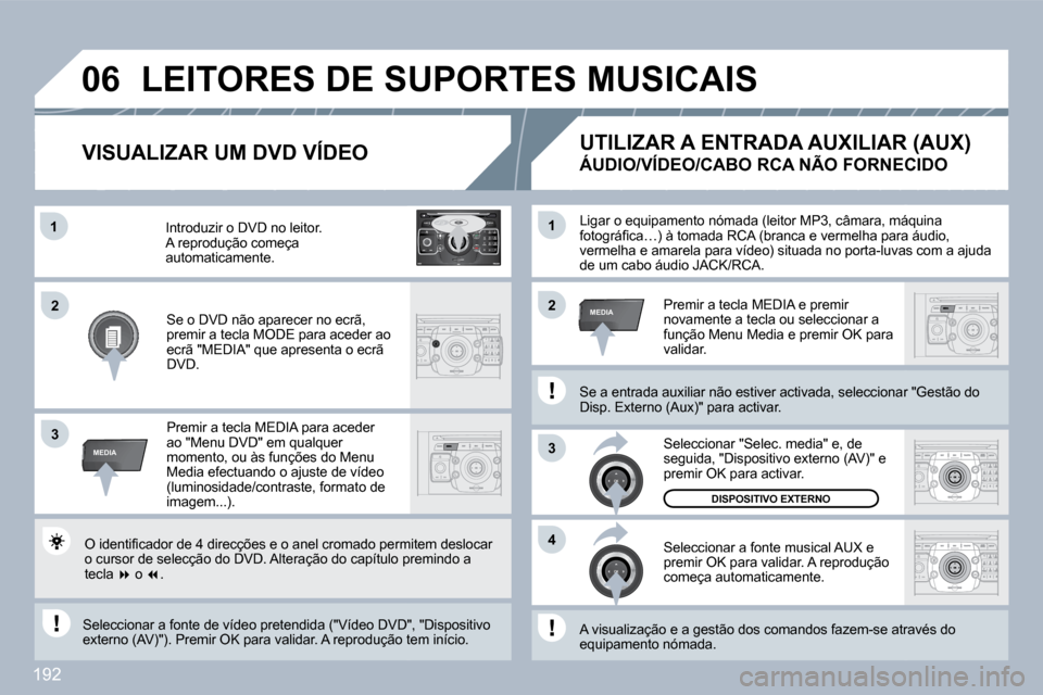 Peugeot 308 CC 2009.5  Manual do proprietário (in Portuguese) 192
2
ABC 3
DEF
5
JKL
4
GHI 6
MNO
8
TUV
7
PQRS 9
WXYZ
0
* #
1
RADIO MEDIA
NAV ESC TRAFFIC
SETUP
ADDR BOOK�1
3
�4
�0�6
�2�2
3
MEDIA
�1
MEDIA
 Ligar o equipamento nómada (leitor MP3, câmara, má
q, m