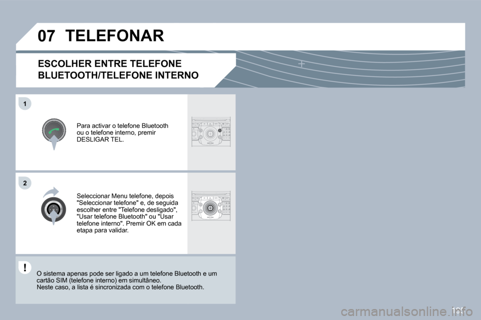 Peugeot 308 CC 2009.5  Manual do proprietário (in Portuguese) 195
�0�7
�1
�2
  ESCOLHER ENTRE TELEFONE 
BLUETOOTH/TELEFONE INTERNO 
 Para activar o telefone Bluetooth ou o telefone interno, premir DESLIGAR TEL. 
TELEFONAR 
 Seleccionar Menu telefone, depois "Sel