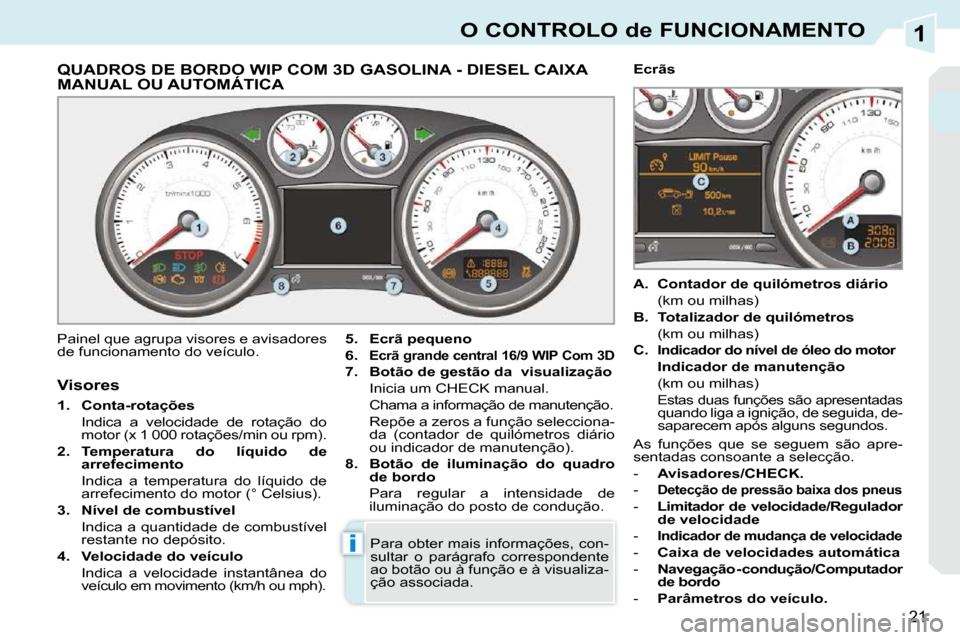 Peugeot 308 CC 2009.5 Manual do proprietário (in Portuguese) 1
i
21
O CONTROLO de FUNCIONAMENTO
QUADROS DE BORDO WIP COM 3D GASOLINA - DIESEL CAIXA MANUAL OU AUTOMÁTICA QUADROS DE BORDO WIP COM 3D GASOLINA
Painel que agrupa visores e Peugeot 308 CC 2009.5 Manual do proprietário (in Portuguese) 1
i
21
O CONTROLO de FUNCIONAMENTO
QUADROS DE BORDO WIP COM 3D GASOLINA - DIESEL CAIXA MANUAL OU AUTOMÁTICA QUADROS DE BORDO WIP COM 3D GASOLINA
Painel que agrupa visores e