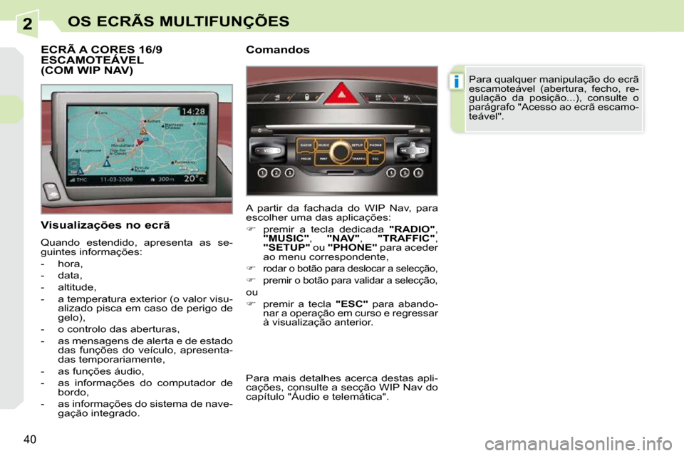 Peugeot 308 CC 2009.5  Manual do proprietário (in Portuguese) 2
i
40
OS ECRÃS MULTIFUNÇÕES
  Visualizações no ecrã  
 Quando  estendido,  apresenta  as  se- 
guintes informações:  
   -   hora, 
  -   data, 
  -   altitude, 
  -   a temperatura exterior 