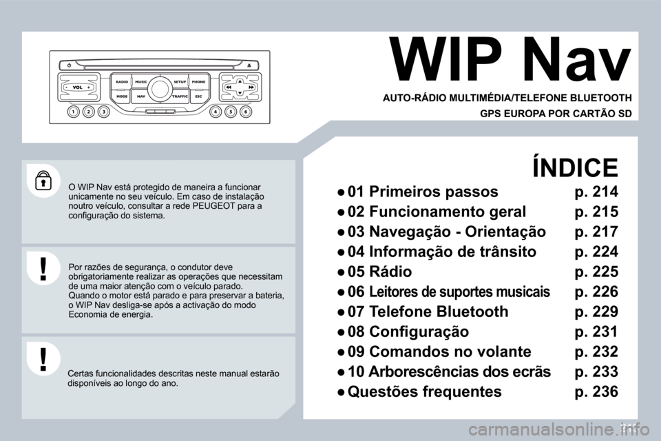 Peugeot 308 CC 2009.5  Manual do proprietário (in Portuguese) 213
 O WIP Nav está protegido de maneira a funcionar unicamente no seu veículo. Em caso de instalação noutro veículo, consultar a rede PEUGEOT para a �c�o�n�ﬁ� �g�u�r�a�ç�ã�o� �d�o� �s�i�s�t�