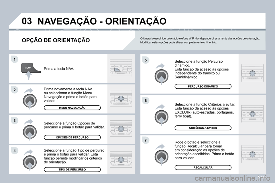Peugeot 308 CC 2009.5  Manual do proprietário (in Portuguese) 219
�0�3
�4
�3
�2
�1
�7
�6
�5
� �N�A�V�E�G�A�Ç�Ã�O� �-� �O�R�I�E�N�T�A�Ç�Ã�O� 
� � �O�P�Ç�Ã�O� �D�E� �O�R�I�E�N�T�A�Ç�Ã�O� 
 Seleccione a função Percurso dinâmico.  Esta função dá acesso