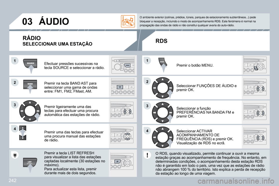 Peugeot 308 CC 2009.5  Manual do proprietário (in Portuguese) 242
�2�2
�3�3
�4�4
�1�1
�2�2
�4�4
�3�3
�1�1
�0�3�Á�U�D�I�O� 
 Efectuar pressões sucessivas na tecla SOURCE e seleccionar a rádio. 
 Premir na tecla BAND AST para seleccionar uma gama de ondas entre