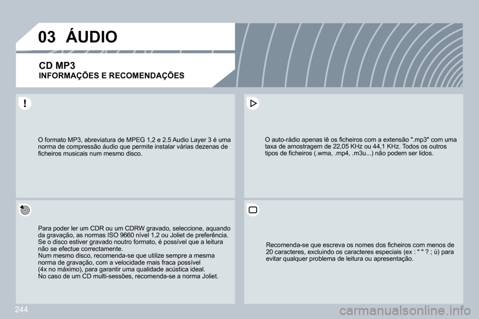 Peugeot 308 CC 2009.5  Manual do proprietário (in Portuguese) 244
�0�3
 O formato MP3, abreviatura de MPEG 1,2 e 2.5 Audio Ludio Layer 3 é uma norma de compressão áudio que permite instalar várias várias dezenas de �ﬁ� �c�h�e�i�r�o�s� �m�u�s�i�c�a�i�s� �n