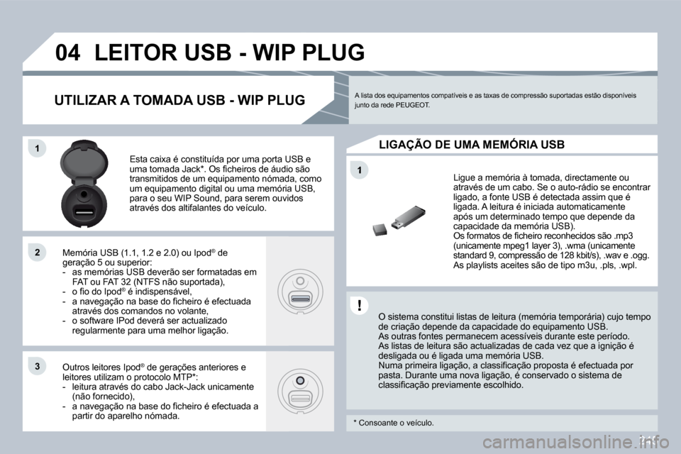 Peugeot 308 CC 2009.5  Manual do proprietário (in Portuguese) 245
�1
�0�4
�1�1
�2�2
�3�3
�L�E�I�T�O�R� �U�S�B� �-� �W�I�P� �P�L�U�G� 
  O sistema constitui listas de leitura (memória temporária) cujo tempo de criação depende da capacidade do equipamento USB 