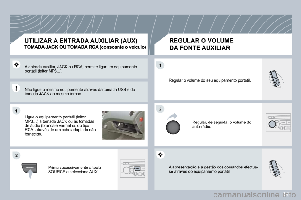 Peugeot 308 CC 2009.5  Manual do proprietário (in Portuguese) 247
�1�1
�2�2
�2�2
�1�1
 A apresentação e a gestão dos comandos efectua-se através do equipamento portátil. 
 Regular o volume do seu equipamento portátil. 
 Regular, de seguida, o volume do aut