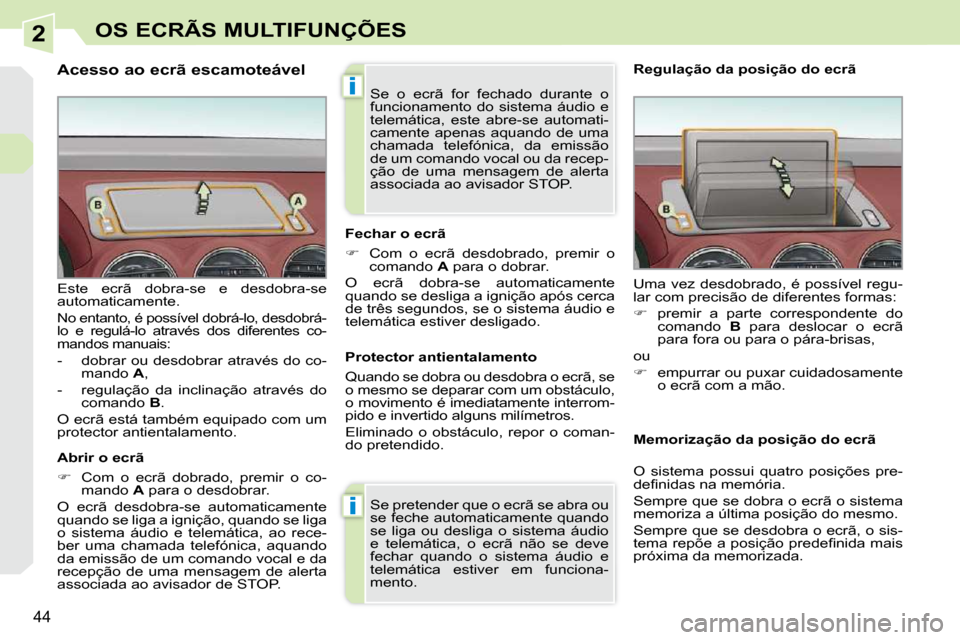 Peugeot 308 CC 2009.5  Manual do proprietário (in Portuguese) 2
i
i
44
OS ECRÃS MULTIFUNÇÕES
  Acesso ao ecrã escamoteável  
  Abrir o ecrã  
   
�    Com  o  ecrã  dobrado,  premir  o  co-
mando   A  para o desdobrar.  
 O  ecrã  desdobra-se  automat