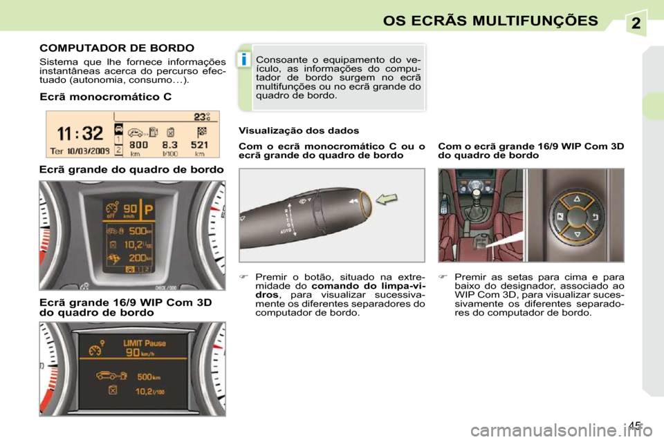 Peugeot 308 CC 2009.5  Manual do proprietário (in Portuguese) 2
i
45
OS ECRÃS MULTIFUNÇÕES
  Ecrã monocromático C    
Com  o  ecrã  monocromático  C  ou  o  
ecrã grande do quadro de bordo   
  Visualização dos dados 
COMPUTADOR DE BORDO 
 Sistema  que