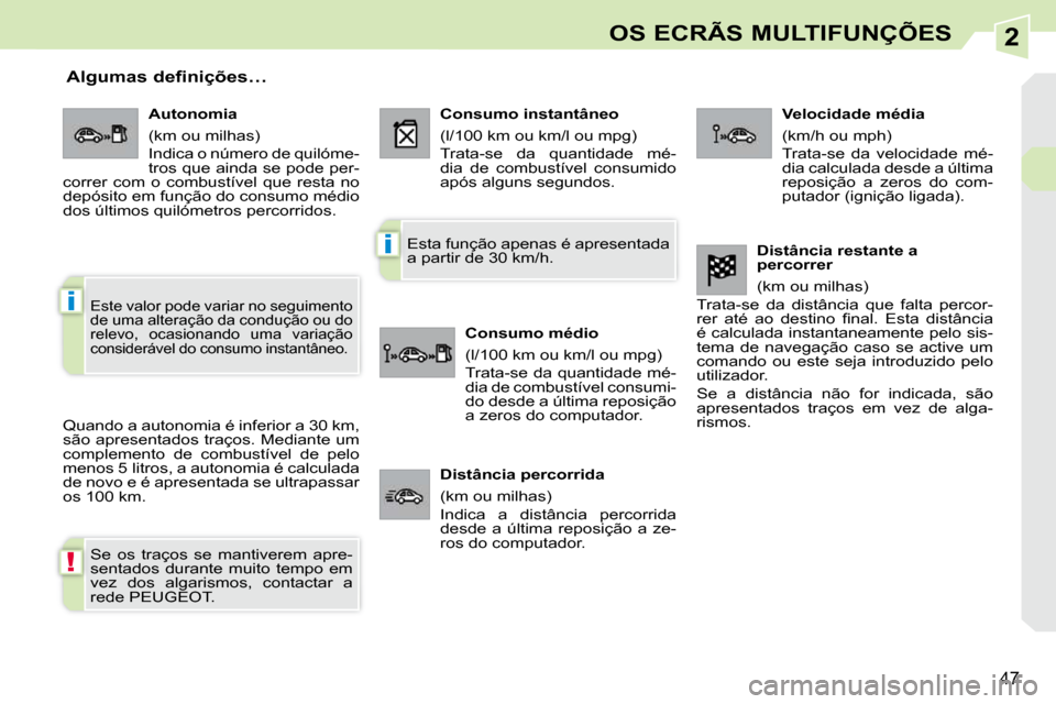 Peugeot 308 CC 2009.5  Manual do proprietário (in Portuguese) 2
!
i
i
47
OS ECRÃS MULTIFUNÇÕES
  Algumas definições… 
 Quando a autonomia é inferior a 30 km,  
são apresentados traços. Mediante um 
complemento  de  combustível  de  pelo 
menos 5 litro