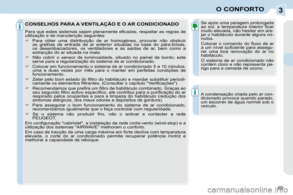 Peugeot 308 CC 2009.5  Manual do proprietário (in Portuguese) 3
i
i
49
O CONFORTO
  A condensação criada pelo ar con- 
dicionado provoca quando parado, 
um escorrer de água normal sob o 
veículo.   
 CONSELHOS PARA A VENTILAÇÃO E O AR CONDICIONADO 
� �P�a�