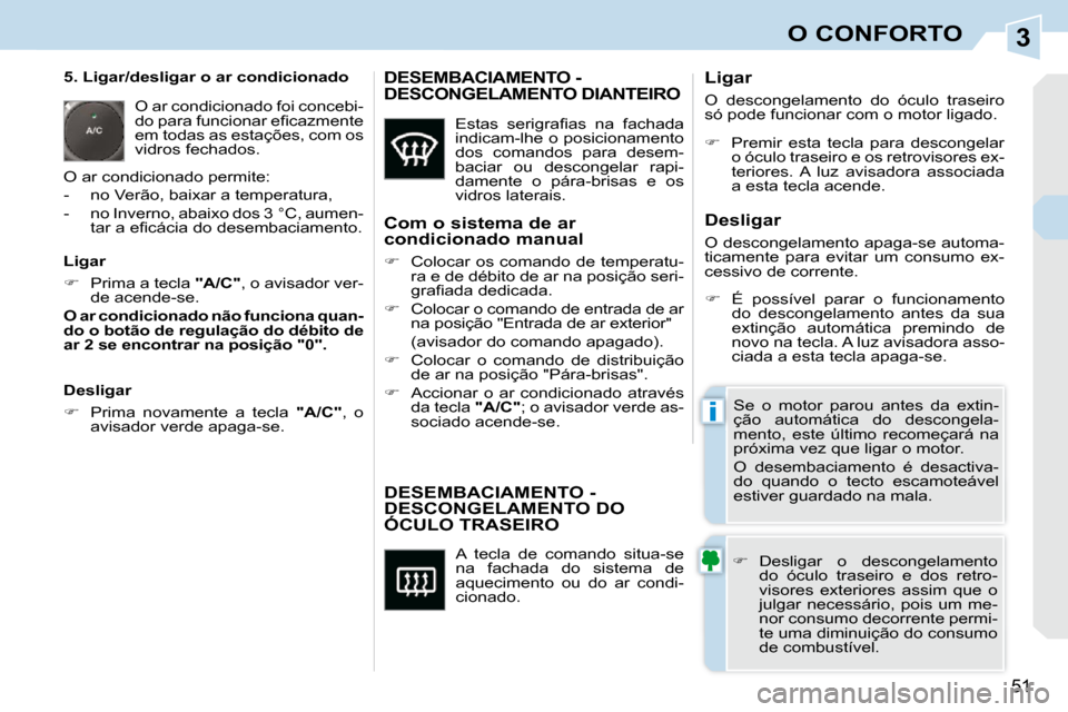 Peugeot 308 CC 2009.5  Manual do proprietário (in Portuguese) 3
i
51
O CONFORTO
 A  tecla  de  comando  situa-se  
na  fachada  do  sistema  de 
aquecimento  ou  do  ar  condi-
cionado. 
DESEMBACIAMENTO - DESCONGELAMENTO DO ÓCULO TRASEIRO 
   
�    Desligar 
