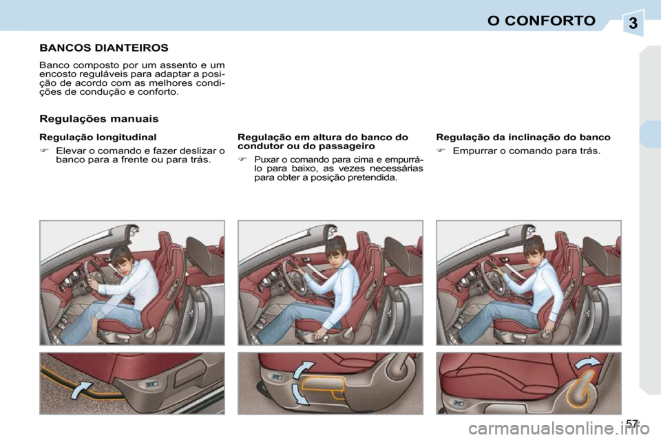 Peugeot 308 CC 2009.5  Manual do proprietário (in Portuguese) 3
57
O CONFORTO
BANCOS DIANTEIROS 
 Banco  composto  por  um  assento  e  um  
encosto reguláveis para adaptar a posi-
ção de acordo com as melhores condi-
ções de condução e conforto.  
  Regu