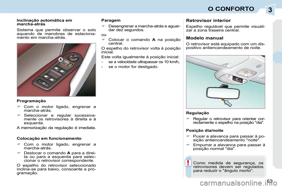 Peugeot 308 CC 2009.5  Manual do proprietário (in Portuguese) 3
!
�6�3
O CONFORTO
  Regulação  
   
�   
Regular  o  retrovisor  para  orientar  cor- 
�r�e�c�t�a�m�e�n�t�e� �o� �e�s�p�e�l�h�o� �n�a� �p�o�s�i�ç�ã�o� �"�d�i�a�"�.� � � 
 Como  medida  de  se