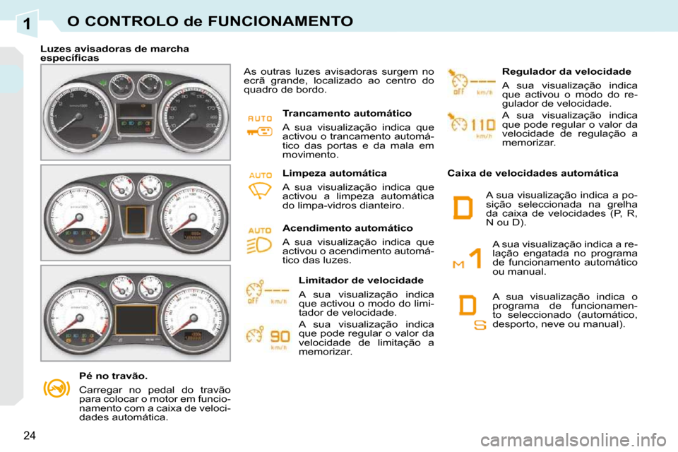 Peugeot 308 CC 2009.5  Manual do proprietário (in Portuguese) 1
24
O CONTROLO de FUNCIONAMENTO
   Pé no travão.  
 Carregar  no  pedal  do  travão  
para colocar o motor em funcio-
namento com a caixa de veloci-
dades automática.   
   Luzes avisadoras de ma