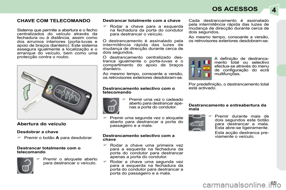 Peugeot 308 CC 2009.5  Manual do proprietário (in Portuguese) 4
65
OS ACESSOS
   Destrancamento e entreabertura da  
mala    
�    Premir  durante  mais  de 
dois  segundos  este  botão 
para  destrancar  a  mala. 
Esta abre-se ligeiramente.  
  Esta acção