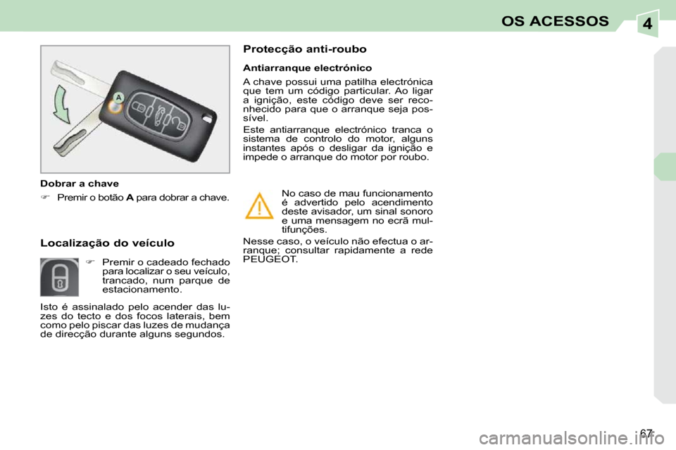 Peugeot 308 CC 2009.5  Manual do proprietário (in Portuguese) 4
67
OS ACESSOS
  Localização do veículo             
   
�    Premir o cadeado fechado 
para localizar o seu veículo,  
trancado,  num  parque  de 
estacionamento.     Antiarranque electrónic