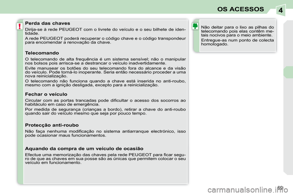Peugeot 308 CC 2009.5  Manual do proprietário (in Portuguese) 4
!
69
OS ACESSOS
  Perda das chaves  
 Dirija-se à rede PEUGEOT com o livrete do veículo e o seu bilhete de iden-
tidade.  
 A rede PEUGEOT poderá recuperar o código chave e o código transpo nde