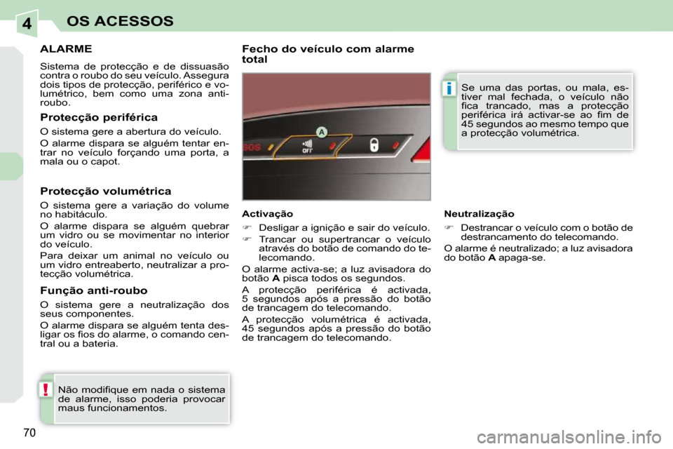 Peugeot 308 CC 2009.5  Manual do proprietário (in Portuguese) 4
!
i
70
OS ACESSOS
ALARME 
 Sistema  de  protecção  e  de  dissuasão  
contra o roubo do seu veículo. Assegura 
dois tipos de protecção, periférico e vo-
lumétrico,  bem  como  uma  zona  ant