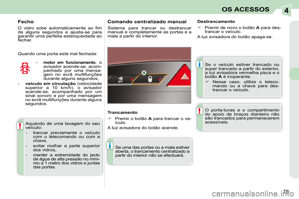Peugeot 308 CC 2009.5  Manual do proprietário (in Portuguese) 4
i
i
!
!
75
OS ACESSOS
 Se  o  veículo  estiver  trancado  ou  
super trancado a partir do exterior, 
a luz avisadora vermelha pisca e o 
botão  A  é inoperante. 
   
�    Nesse  caso,  utilize