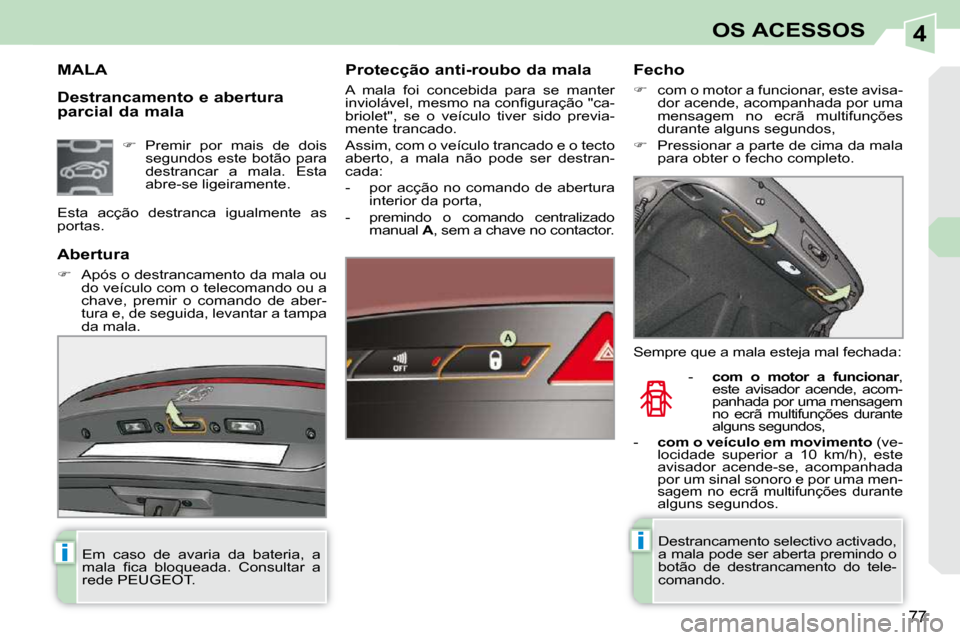 Peugeot 308 CC 2009.5  Manual do proprietário (in Portuguese) 4
ii
77
OS ACESSOS
  Destrancamento e abertura  
parcial da mala 
MALA   Protecção anti-roubo da mala  
 A  mala  foi  concebida  para  se  manter  
�i�n�v�i�o�l�á�v�e�l�,� �m�e�s�m�o� �n�a� �c�o�n