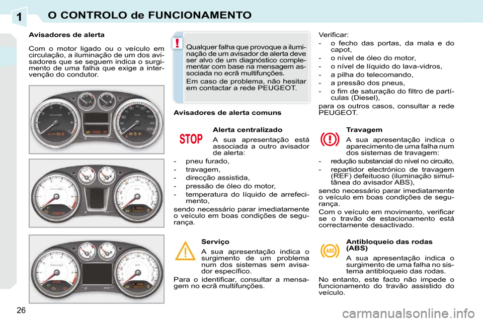 Peugeot 308 CC 2009.5  Manual do proprietário (in Portuguese) 1
!
26
O CONTROLO de FUNCIONAMENTO
 Com  o  motor  ligado  ou  o  veículo  em  
circulação, a iluminação de um dos avi-
sadores que se seguem indica o surgi-
mento  de  uma  falha  que  exige  a 