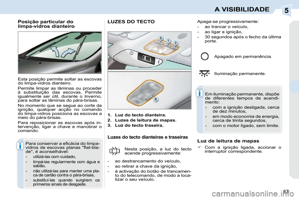 Peugeot 308 CC 2009.5  Manual do proprietário (in Portuguese) 5
i
i
87
A VISIBILIDADE
  Posição particular do  
limpa-vidros dianteiro  
 Esta posição permite soltar as escovas  
do limpa-vidros dianteiro.  
 Permite  limpar  as  lâminas  ou  proceder  
à 
